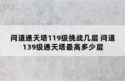 问道通天塔119级挑战几层 问道139级通天塔最高多少层